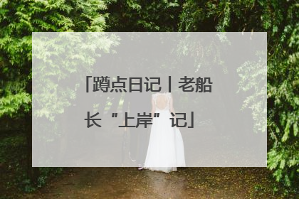 蹲点日记丨老船长“上岸”记
