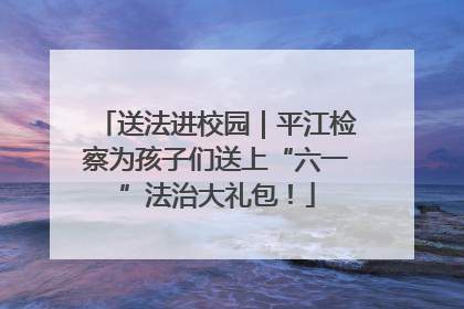送法进校园｜平江检察为孩子们送上“六一”法治大礼包！