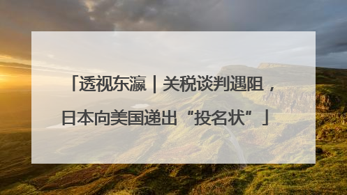 透视东瀛｜关税谈判遇阻，日本向美国递出“投名状”
