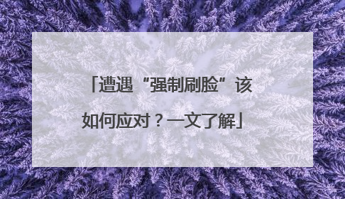 遭遇“强制刷脸”该如何应对？一文了解