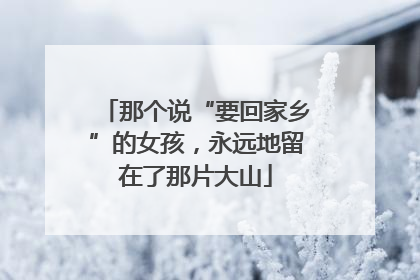 那个说“要回家乡”的女孩，永远地留在了那片大山