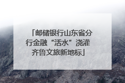 邮储银行山东省分行金融“活水”浇灌齐鲁文旅新地标