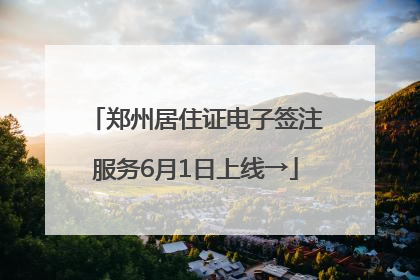 郑州居住证电子签注服务6月1日上线→