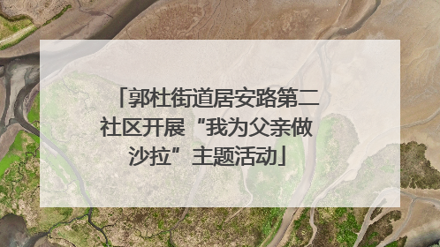 郭杜街道居安路第二社区开展“我为父亲做沙拉”主题活动