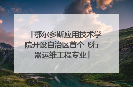 鄂尔多斯应用技术学院开设自治区首个飞行器运维工程专业