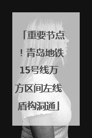 重要节点！青岛地铁15号线万方区间左线盾构洞通