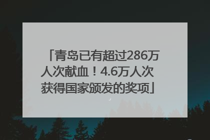 青岛已有超过286万人次献血！4.6万人次获得国家颁发的奖项