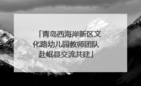青岛西海岸新区文化路幼儿园教师团队赴岷县交流共建