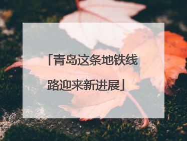 青岛这条地铁线路迎来新进展