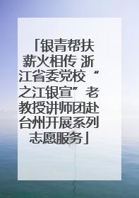 银青帮扶 薪火相传 浙江省委党校“之江银宣”老教授讲师团赴台州开展系列志愿服务