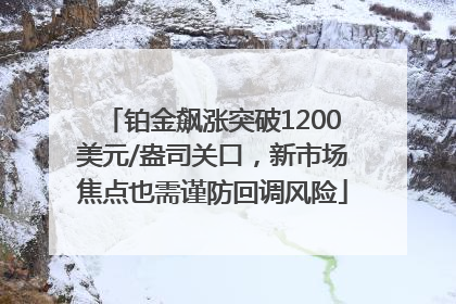 铂金飙涨突破1200美元/盎司关口，新市场焦点也需谨防回调风险