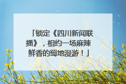锁定《四川新闻联播》，相约一场麻辣鲜香的蜀地漫游！