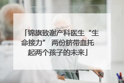 锦旗致谢产科医生“生命接力” 两份脐带血托起两个孩子的未来