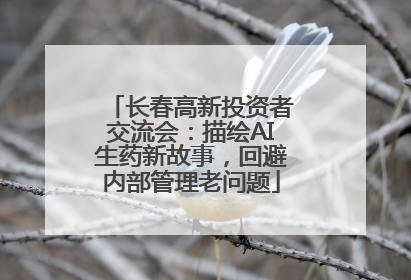 长春高新投资者交流会：描绘AI生药新故事，回避内部管理老问题