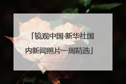 镜观中国·新华社国内新闻照片一周精选