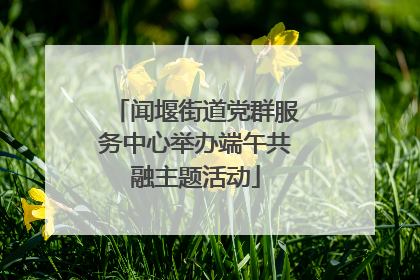 闻堰街道党群服务中心举办端午共融主题活动