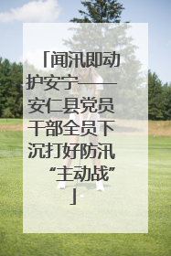 闻汛即动护安宁——安仁县党员干部全员下沉打好防汛“主动战”