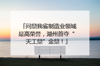 问鼎我省制造业领域最高荣誉，湖州首夺“天工鼎”金鼎！