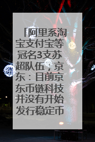 阿里系淘宝支付宝等冠名3支苏超队伍；京东：目前京东币链科技并没有开始发行稳定币｜早资道