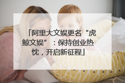 阿里大文娱更名“虎鲸文娱”：保持创业热忱，开启新征程