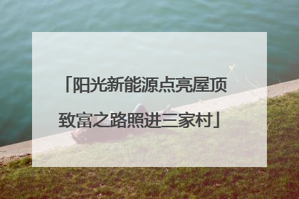 阳光新能源点亮屋顶 致富之路照进三家村