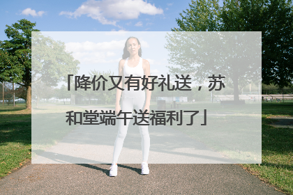 降价又有好礼送，苏和堂端午送福利了