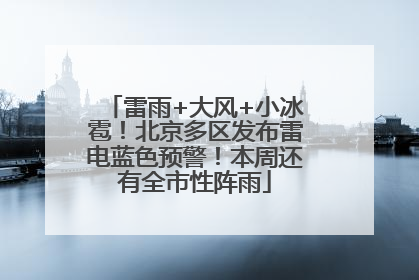 雷雨+大风+小冰雹！北京多区发布雷电蓝色预警！本周还有全市性阵雨
