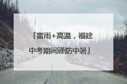 雷雨+高温，福建中考期间谨防中暑