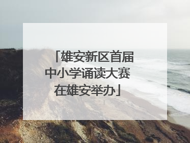 雄安新区首届中小学诵读大赛在雄安举办