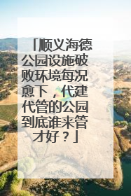 顺义海德公园设施破败环境每况愈下，代建代管的公园到底谁来管才好？