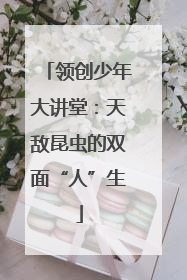 领创少年大讲堂：天敌昆虫的双面“人”生