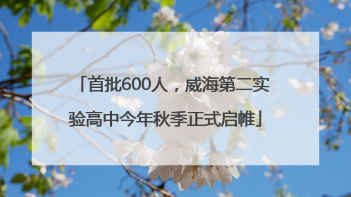 首批600人，威海第二实验高中今年秋季正式启帷