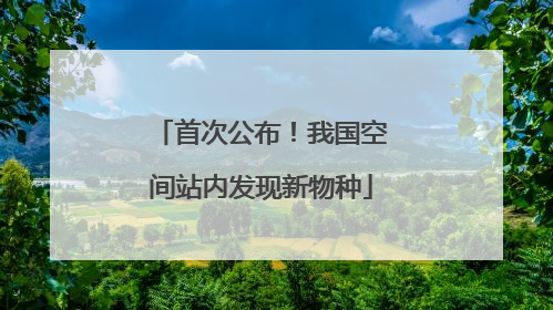 首次公布！我国空间站内发现新物种