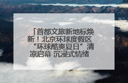 首都文旅新地标焕新！北京环球度假区“环球酷爽夏日”清凉启幕 沉浸式情绪体验赋能多元客群