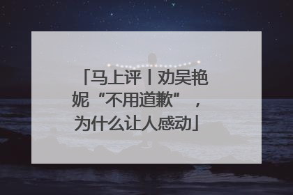 马上评丨劝吴艳妮“不用道歉”，为什么让人感动