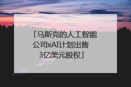 马斯克的人工智能公司xAI计划出售3亿美元股权