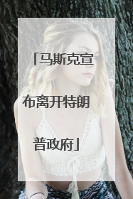 马斯克宣布离开特朗普政府