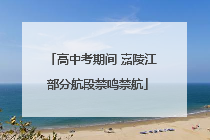 高中考期间 嘉陵江部分航段禁鸣禁航