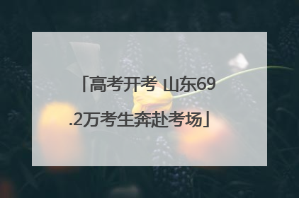 高考开考 山东69.2万考生奔赴考场
