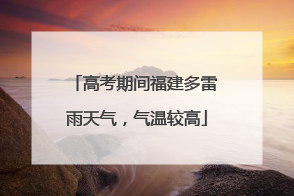 高考期间福建多雷雨天气，气温较高