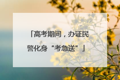 高考期间，办证民警化身“考急送”