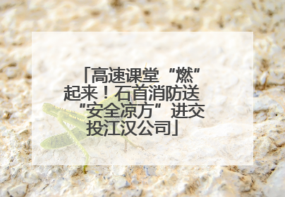 高速课堂“燃”起来！石首消防送“安全凉方”进交投江汉公司