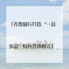 齐鲁银行打造“一县多品”特色普惠模式