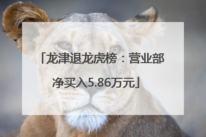 龙津退龙虎榜：营业部净买入5.86万元