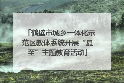鹤壁市城乡一体化示范区教体系统开展“夏至”主题教育活动
