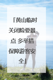 黄山临时关闭险要景点 多举措保障游客安全