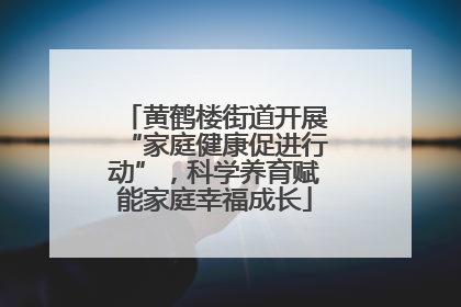 黄鹤楼街道开展“家庭健康促进行动”，科学养育赋能家庭幸福成长