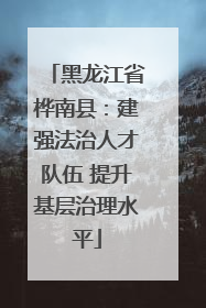 黑龙江省桦南县：建强法治人才队伍 提升基层治理水平