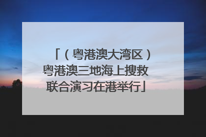 （粤港澳大湾区）粤港澳三地海上搜救联合演习在港举行
