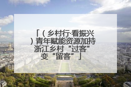 （乡村行·看振兴）青年赋能资源加持 浙江乡村“过客”变“留客”